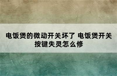 电饭煲的微动开关坏了 电饭煲开关按键失灵怎么修